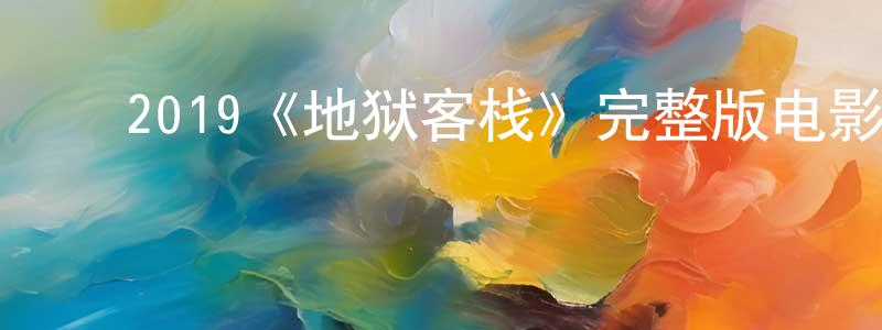 ﻿陈敬军发布﻿2019《地狱客栈》完整版电影/在线观看/百度云-美剧天堂